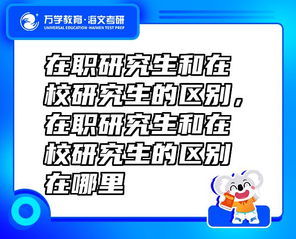 在職研究生和在校研究生的區(qū)別，在職研究生和在校研究生的區(qū)別在哪里