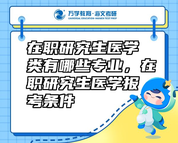 在職研究生醫(yī)學類有哪些專業(yè)，在職研究生醫(yī)學報考條件
