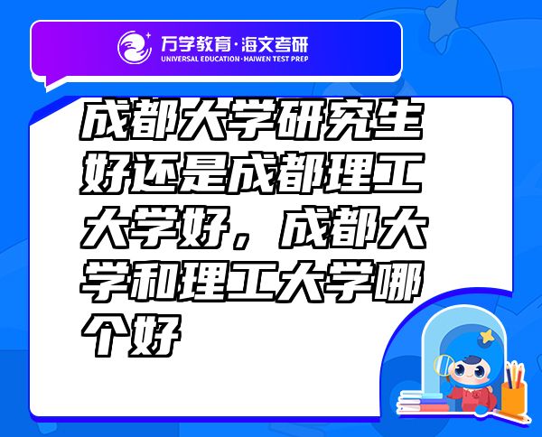 成都大學(xué)研究生好還是成都理工大學(xué)好，成都大學(xué)和理工大學(xué)哪個(gè)好