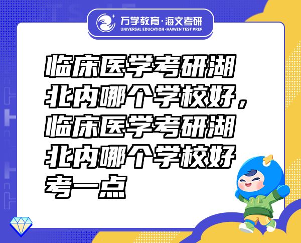 臨床醫(yī)學(xué)考研湖北內(nèi)哪個(gè)學(xué)校好，臨床醫(yī)學(xué)考研湖北內(nèi)哪個(gè)學(xué)校好考一點(diǎn)