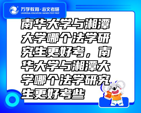 南華大學(xué)與湘潭大學(xué)哪個法學(xué)研究生更好考，南華大學(xué)與湘潭大學(xué)哪個法學(xué)研究生更好考些