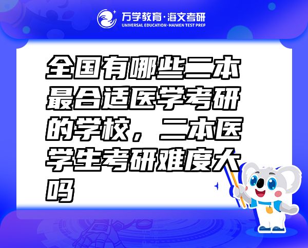 全國有哪些二本最合適醫(yī)學(xué)考研的學(xué)校，二本醫(yī)學(xué)生考研難度大嗎