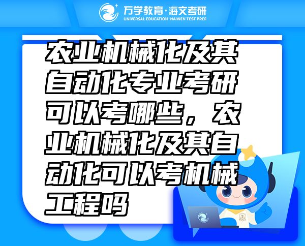 農(nóng)業(yè)機(jī)械化及其自動(dòng)化專業(yè)考研可以考哪些，農(nóng)業(yè)機(jī)械化及其自動(dòng)化可以考機(jī)械工程嗎