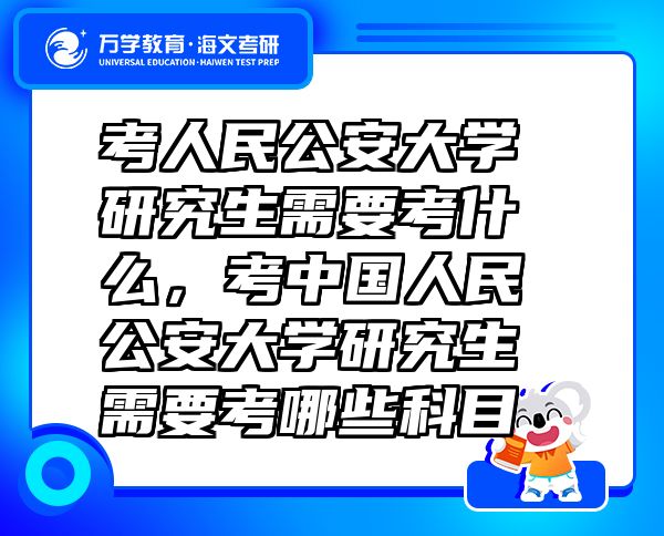 考人民公安大學(xué)研究生需要考什么，考中國(guó)人民公安大學(xué)研究生需要考哪些科目