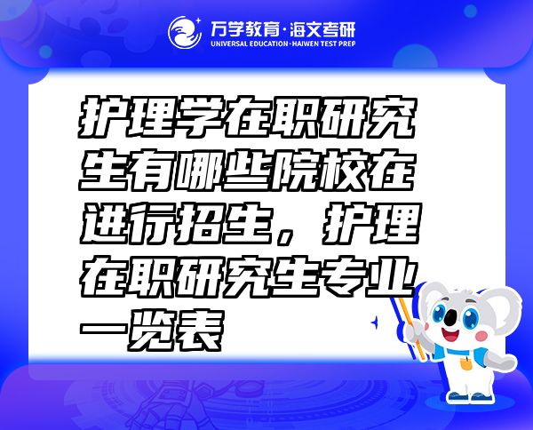 護理學在職研究生有哪些院校在進行招生，護理在職研究生專業(yè)一覽表