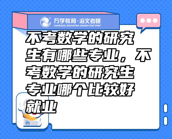 不考數(shù)學(xué)的研究生有哪些專業(yè)，不考數(shù)學(xué)的研究生專業(yè)哪個(gè)比較好就業(yè)