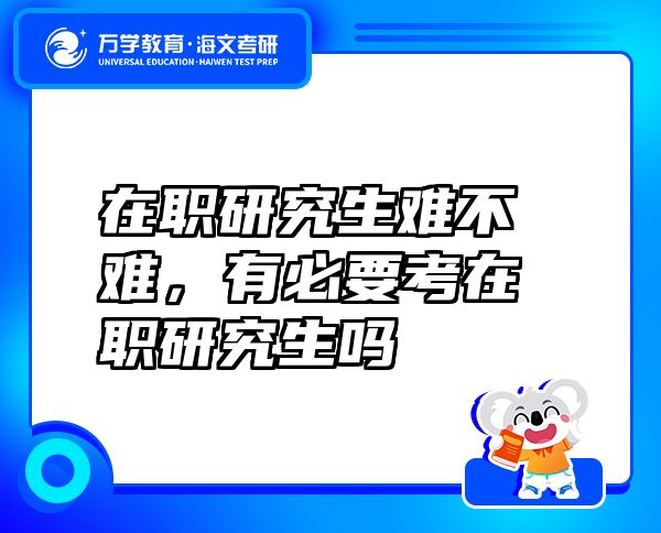 在職研究生難不難，有必要考在職研究生嗎