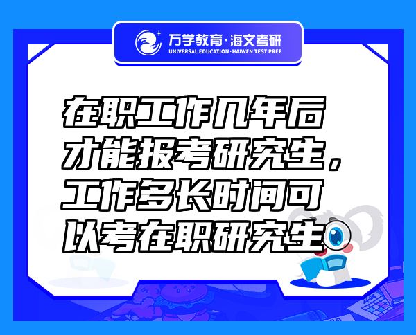 在職工作幾年后才能報(bào)考研究生，工作多長時(shí)間可以考在職研究生