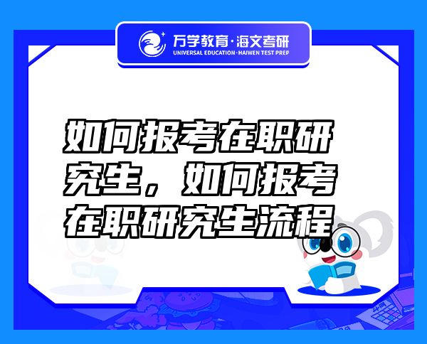 如何報考在職研究生，如何報考在職研究生流程