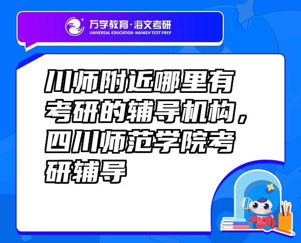 川師附近哪里有考研的輔導(dǎo)機(jī)構(gòu)，四川師范學(xué)院考研輔導(dǎo)