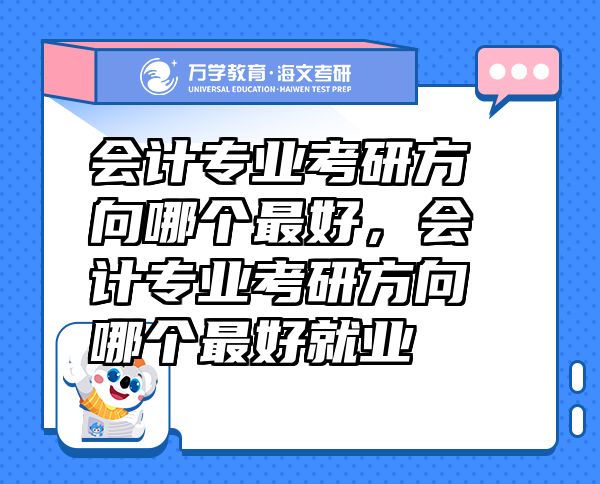 會計專業(yè)考研方向哪個最好，會計專業(yè)考研方向哪個最好就業(yè)