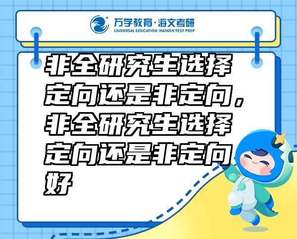 非全研究生選擇定向還是非定向，非全研究生選擇定向還是非定向好