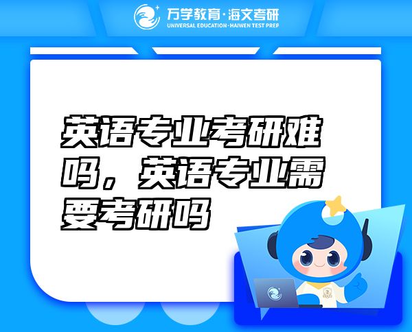 英語專業(yè)考研難嗎，英語專業(yè)需要考研嗎