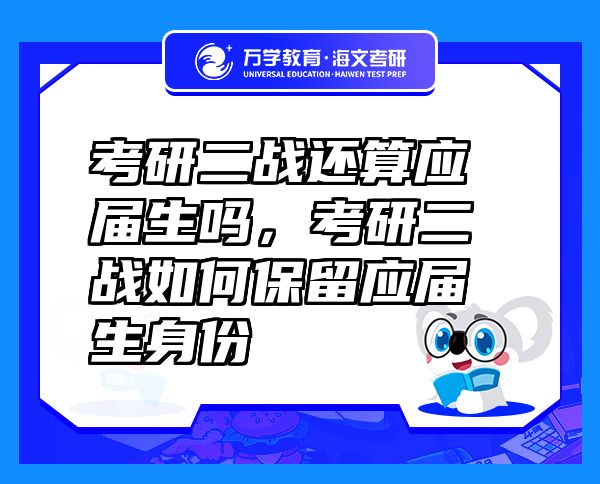 考研二戰(zhàn)還算應(yīng)屆生嗎，考研二戰(zhàn)如何保留應(yīng)屆生身份