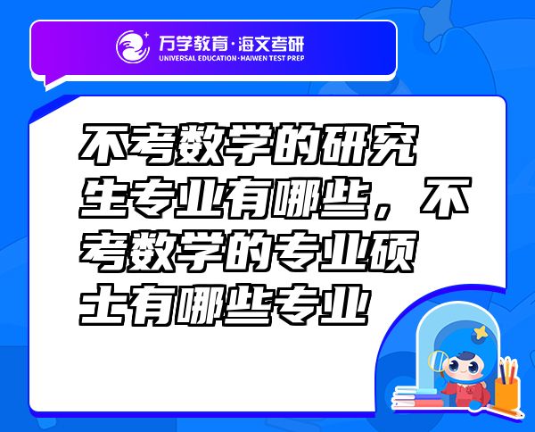 不考數(shù)學(xué)的研究生專業(yè)有哪些，不考數(shù)學(xué)的專業(yè)碩士有哪些專業(yè)