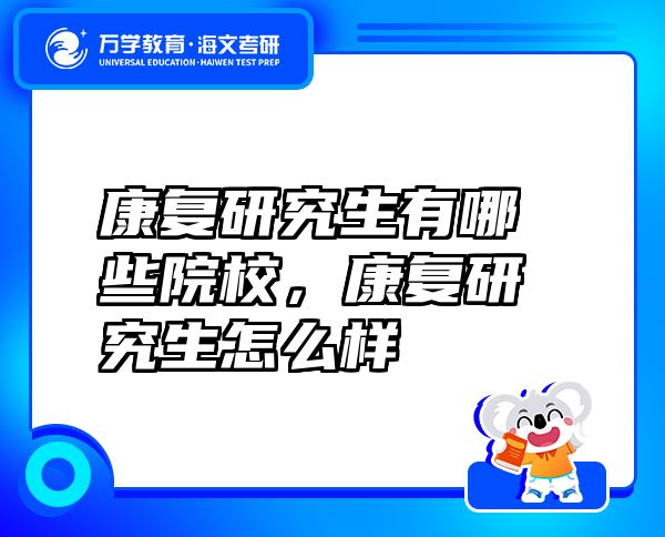 康復(fù)研究生有哪些院校，康復(fù)研究生怎么樣