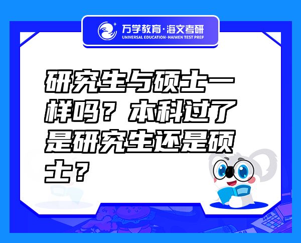 研究生與碩士一樣嗎？本科過(guò)了是研究生還是碩士？