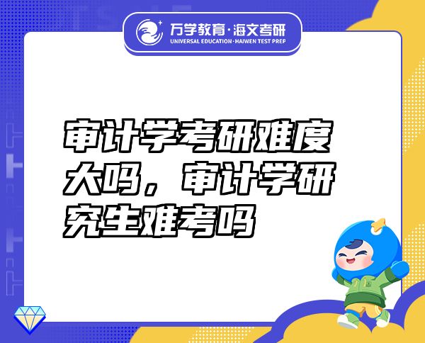 審計(jì)學(xué)考研難度大嗎，審計(jì)學(xué)研究生難考嗎