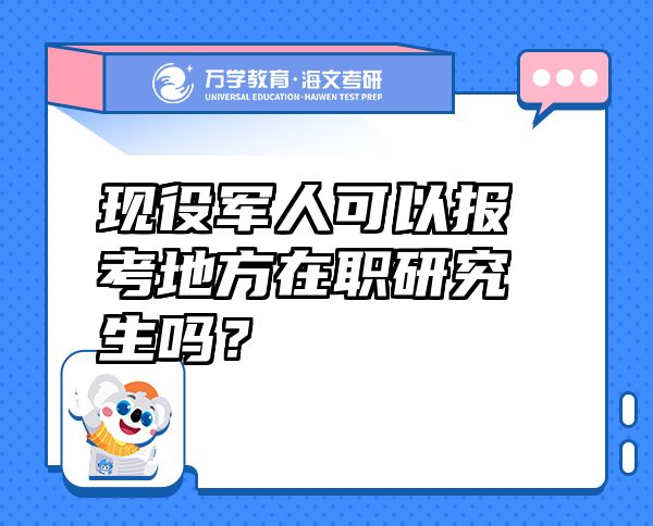 現(xiàn)役軍人可以報(bào)考地方在職研究生嗎？