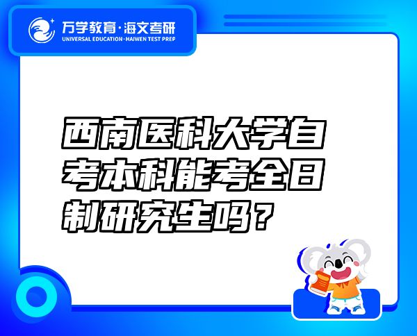 西南醫(yī)科大學(xué)自考本科能考全日制研究生嗎？