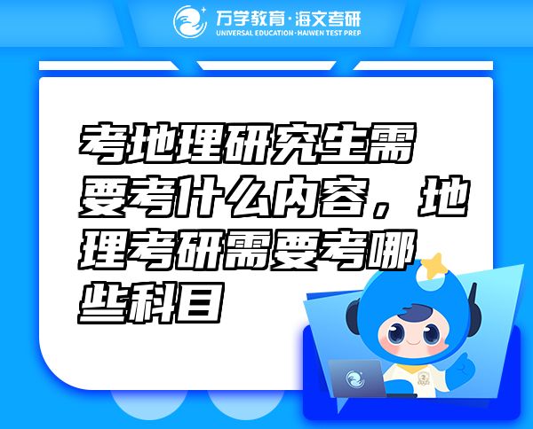 考地理研究生需要考什么內(nèi)容，地理考研需要考哪些科目