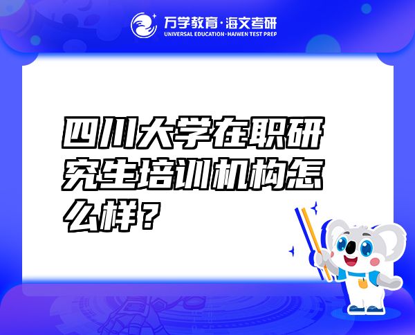四川大學(xué)在職研究生培訓(xùn)機構(gòu)怎么樣？