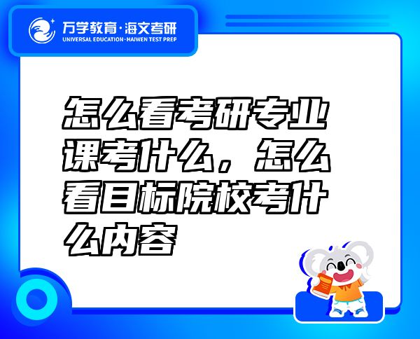 怎么看考研專(zhuān)業(yè)課考什么，怎么看目標(biāo)院?？际裁磧?nèi)容