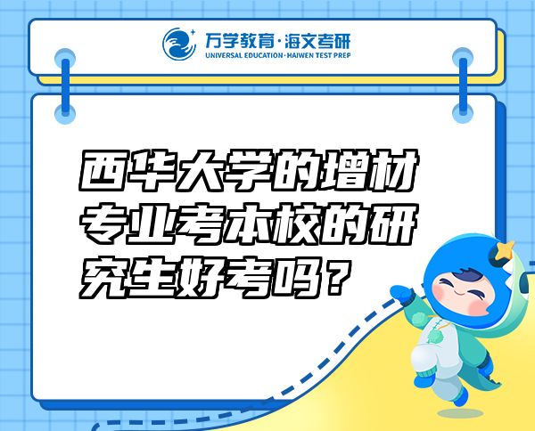 西華大學(xué)的增材專業(yè)考本校的研究生好考嗎？