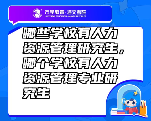 哪些學(xué)校有人力資源管理研究生，哪個(gè)學(xué)校有人力資源管理專業(yè)研究生