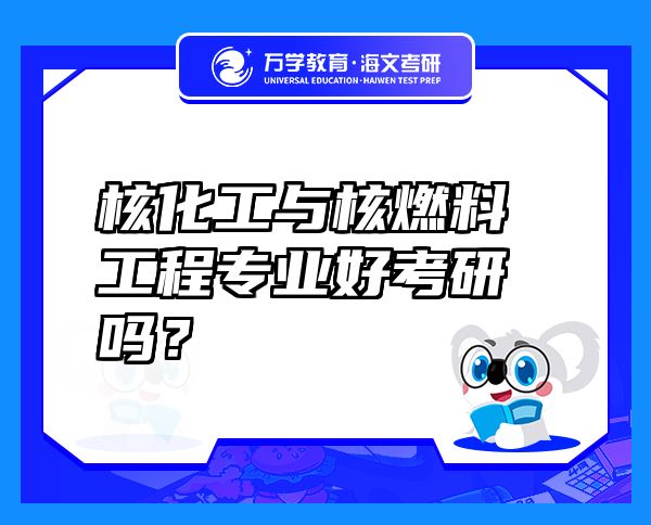 核化工與核燃料工程專業(yè)好考研嗎？