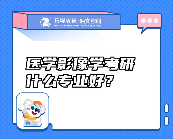 醫(yī)學(xué)影像學(xué)考研什么專業(yè)好？