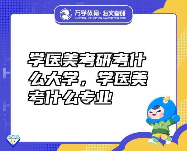 學(xué)醫(yī)美考研考什么大學(xué)，學(xué)醫(yī)美考什么專業(yè)