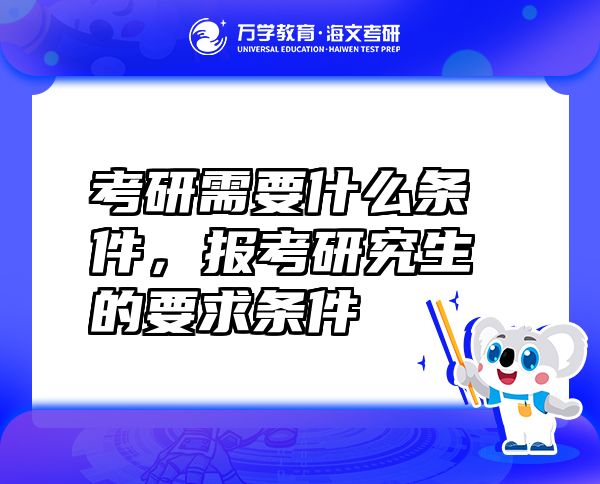 考研需要什么條件，報(bào)考研究生的要求條件