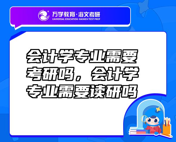 會計學(xué)專業(yè)需要考研嗎，會計學(xué)專業(yè)需要讀研嗎