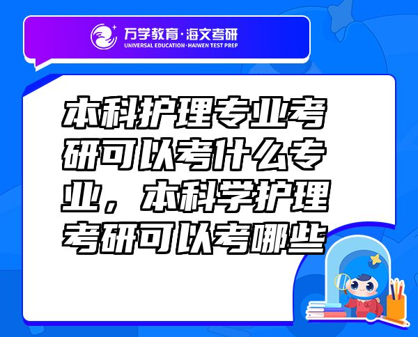 本科護理專業(yè)考研可以考什么專業(yè)，本科學護理考研可以考哪些