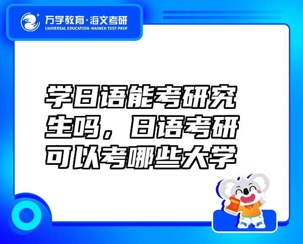 學(xué)日語能考研究生嗎，日語考研可以考哪些大學(xué)