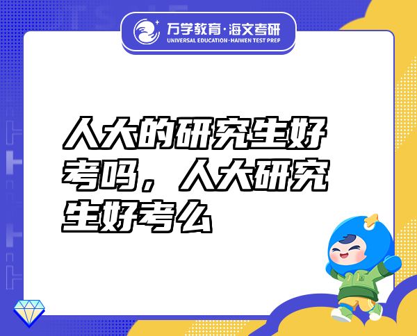 人大的研究生好考嗎，人大研究生好考么