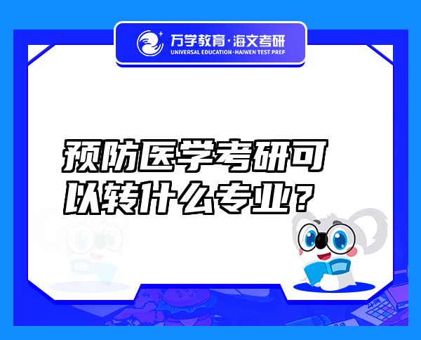 預(yù)防醫(yī)學(xué)考研可以轉(zhuǎn)什么專業(yè)？