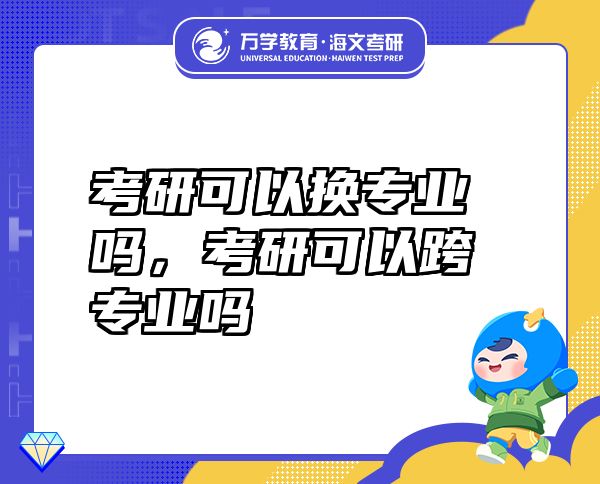 考研可以換專業(yè)嗎，考研可以跨專業(yè)嗎