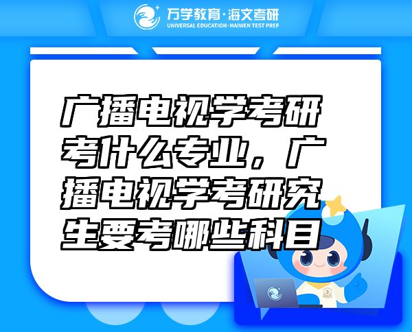 廣播電視學(xué)考研考什么專(zhuān)業(yè)，廣播電視學(xué)考研究生要考哪些科目