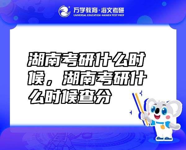 湖南考研什么時(shí)候，湖南考研什么時(shí)候查分
