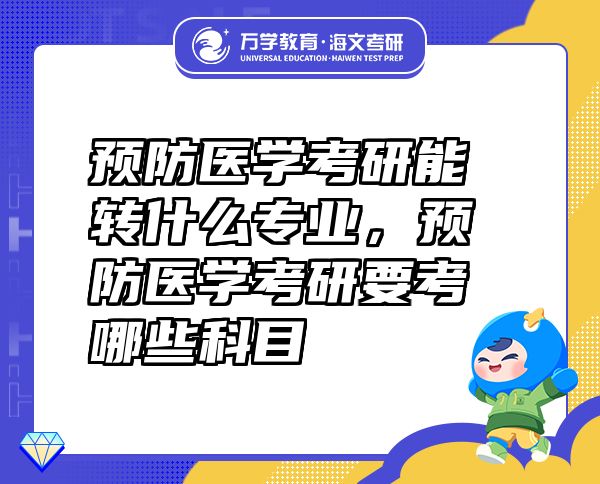 預(yù)防醫(yī)學(xué)考研能轉(zhuǎn)什么專業(yè)，預(yù)防醫(yī)學(xué)考研要考哪些科目