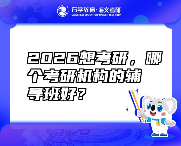 2026想考研，哪個考研機構(gòu)的輔導(dǎo)班好？
