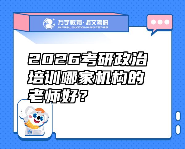 2026考研政治培訓(xùn)哪家機(jī)構(gòu)的老師好？