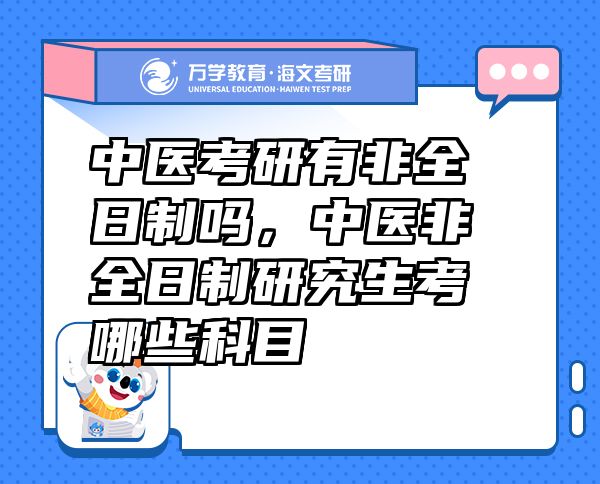 中醫(yī)考研有非全日制嗎，中醫(yī)非全日制研究生考哪些科目