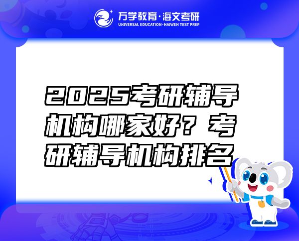 2025考研輔導(dǎo)機(jī)構(gòu)哪家好？考研輔導(dǎo)機(jī)構(gòu)排名