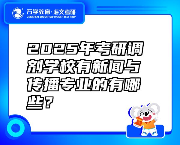 2025年考研調(diào)劑學(xué)校有新聞與傳播專業(yè)的有哪些？