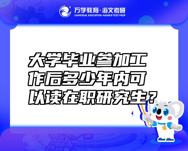 大學畢業(yè)參加工作后多少年內可以讀在職研究生？