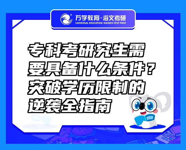 專(zhuān)科考研究生需要具備什么條件？突破學(xué)歷限制的逆襲全指南
