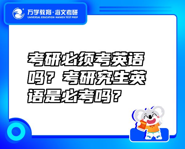 考研必須考英語嗎？考研究生英語是必考嗎？